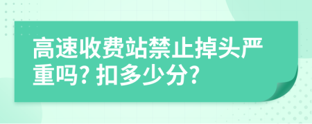 高速收費(fèi)站禁止掉頭嚴(yán)重嗎? 扣多少分?