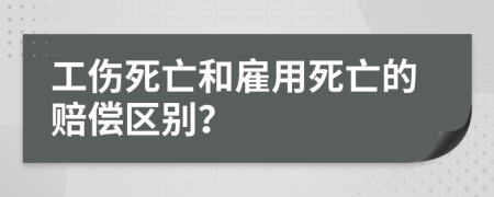 工傷死亡和雇用死亡的賠償區(qū)別？