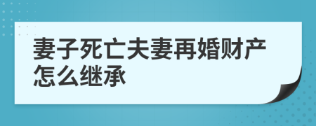 妻子死亡夫妻再婚財(cái)產(chǎn)怎么繼承