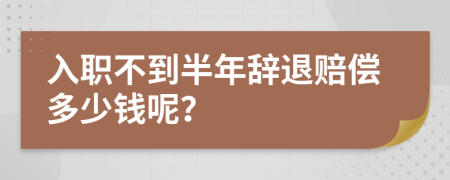 入職不到半年辭退賠償多少錢呢？
