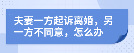 夫妻一方起訴離婚，另一方不同意，怎么辦