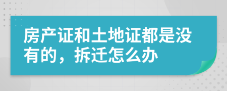 房產(chǎn)證和土地證都是沒有的，拆遷怎么辦