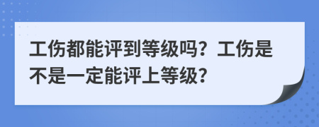 工傷都能評到等級嗎？工傷是不是一定能評上等級？