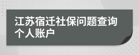 江蘇宿遷社保問題查詢個人賬戶