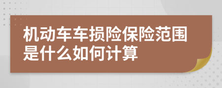機(jī)動(dòng)車車損險(xiǎn)保險(xiǎn)范圍是什么如何計(jì)算