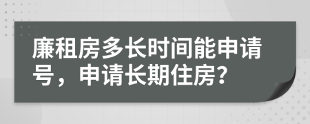 廉租房多長時間能申請?zhí)?，申請長期住房？