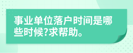 事業(yè)單位落戶(hù)時(shí)間是哪些時(shí)候?求幫助。
