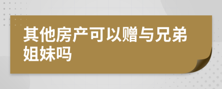 其他房產(chǎn)可以贈與兄弟姐妹嗎