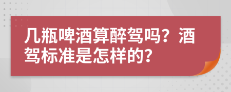 幾瓶啤酒算醉駕嗎？酒駕標準是怎樣的？