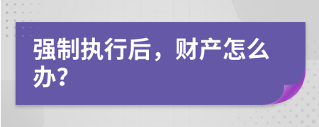 強(qiáng)制執(zhí)行后，財(cái)產(chǎn)怎么辦？
