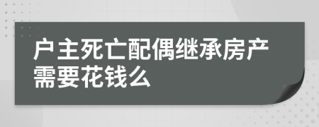 戶主死亡配偶繼承房產(chǎn)需要花錢么