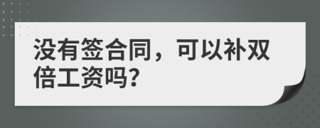 沒有簽合同，可以補(bǔ)雙倍工資嗎？