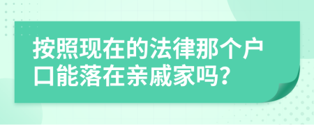 按照現(xiàn)在的法律那個(gè)戶口能落在親戚家嗎？