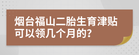 煙臺(tái)福山二胎生育津貼可以領(lǐng)幾個(gè)月的？