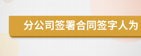 分公司簽署合同簽字人為
