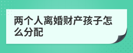 兩個(gè)人離婚財(cái)產(chǎn)孩子怎么分配