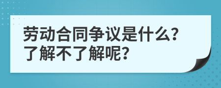 勞動合同爭議是什么？了解不了解呢？