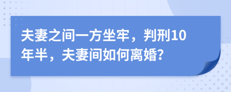 夫妻之間一方坐牢，判刑10年半，夫妻間如何離婚？