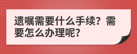 遺囑需要什么手續(xù)？需要怎么辦理呢？