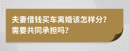 夫妻借錢買車離婚該怎樣分？需要共同承擔嗎？