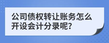 公司債權轉讓賬務怎么開設會計分錄呢？