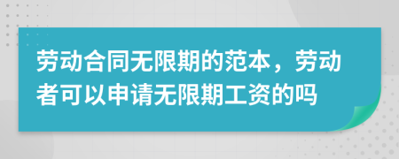 勞動(dòng)合同無(wú)限期的范本，勞動(dòng)者可以申請(qǐng)無(wú)限期工資的嗎
