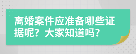 離婚案件應準備哪些證據(jù)呢？大家知道嗎？