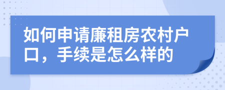 如何申請(qǐng)廉租房農(nóng)村戶口，手續(xù)是怎么樣的