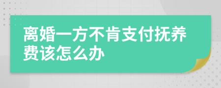 離婚一方不肯支付撫養(yǎng)費(fèi)該怎么辦