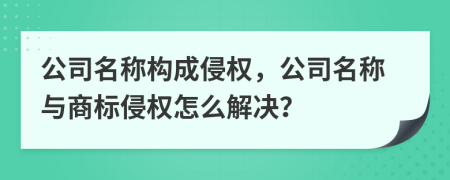 公司名稱構成侵權，公司名稱與商標侵權怎么解決？