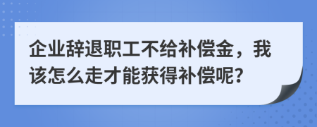 企業(yè)辭退職工不給補償金，我該怎么走才能獲得補償呢？