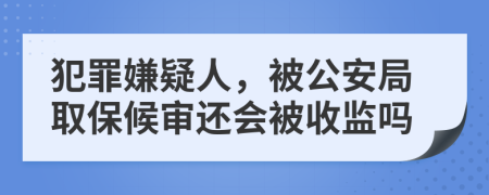 犯罪嫌疑人，被公安局取保候?qū)忂€會(huì)被收監(jiān)嗎
