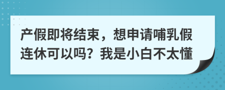 產(chǎn)假即將結(jié)束，想申請哺乳假連休可以嗎？我是小白不太懂