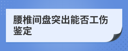 腰椎間盤突出能否工傷鑒定