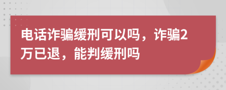 電話詐騙緩刑可以嗎，詐騙2萬已退，能判緩刑嗎