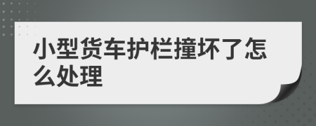 小型貨車護(hù)欄撞壞了怎么處理