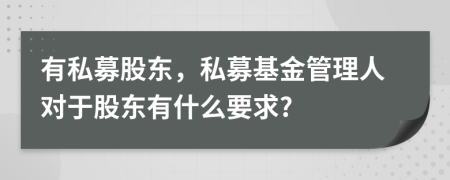 有私募股東，私募基金管理人對于股東有什么要求?