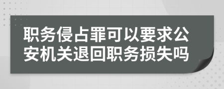 職務(wù)侵占罪可以要求公安機關(guān)退回職務(wù)損失嗎