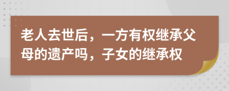 老人去世后，一方有權(quán)繼承父母的遺產(chǎn)嗎，子女的繼承權(quán)