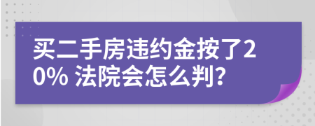 買二手房違約金按了20% 法院會怎么判？
