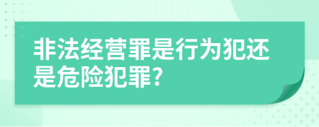 非法經(jīng)營罪是行為犯還是危險犯罪?