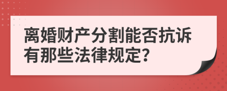 離婚財(cái)產(chǎn)分割能否抗訴有那些法律規(guī)定？