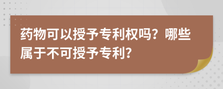 藥物可以授予專利權嗎？哪些屬于不可授予專利？