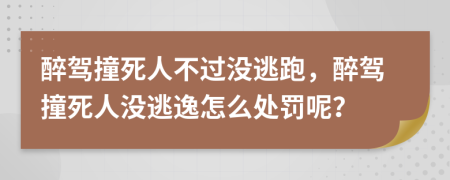 醉駕撞死人不過(guò)沒(méi)逃跑，醉駕撞死人沒(méi)逃逸怎么處罰呢？