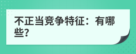 不正當(dāng)競(jìng)爭(zhēng)特征：有哪些？