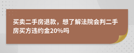 買賣二手房退款，想了解法院會判二手房買方違約金20%嗎