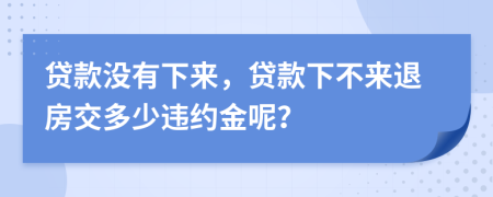 貸款沒有下來，貸款下不來退房交多少違約金呢？