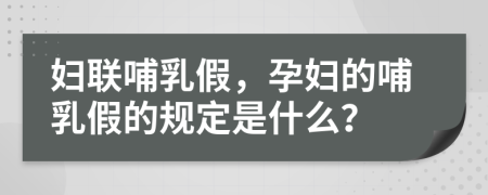 婦聯(lián)哺乳假，孕婦的哺乳假的規(guī)定是什么？