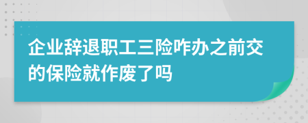 企業(yè)辭退職工三險咋辦之前交的保險就作廢了嗎