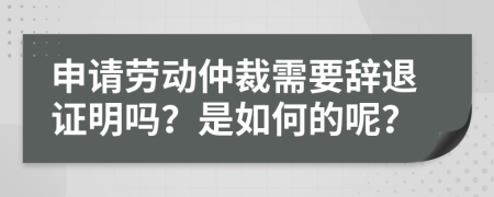 申請勞動仲裁需要辭退證明嗎？是如何的呢？